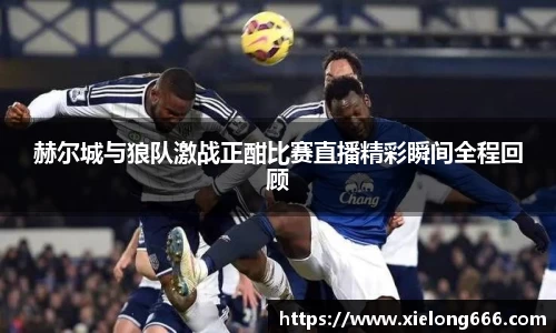 赫尔城与狼队激战正酣比赛直播精彩瞬间全程回顾